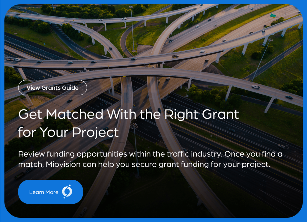 Get Matched With the Right Grant for Your Project. Review funding opportunities within the traffic industry. Once you find a match, Miovision can help you secure grant funding for your project.